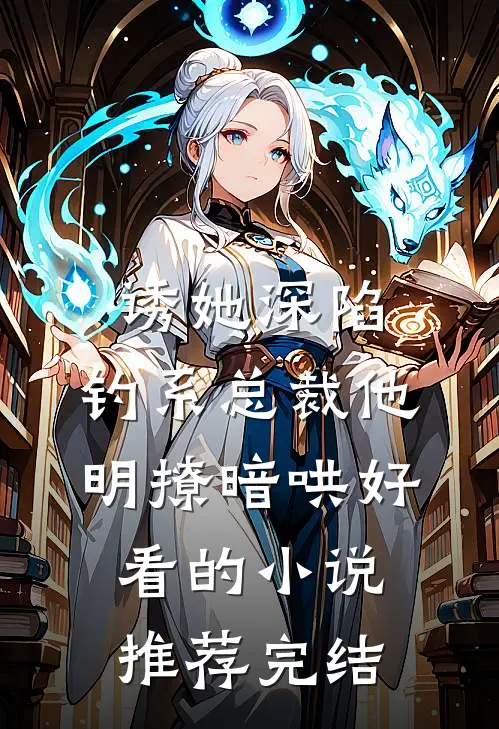 诱她深陷，钓系总裁他明撩暗哄好看的小说推荐完结