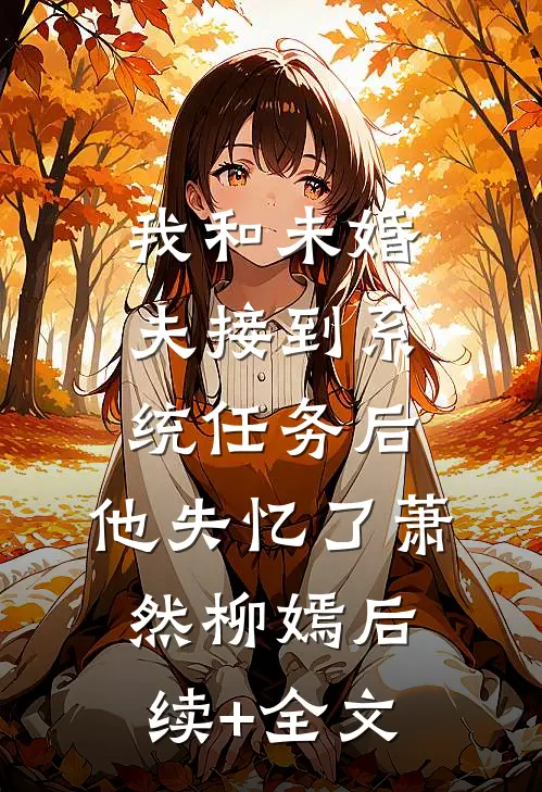 我和未婚夫接到系统任务后，他失忆了萧然柳嫣后续+全文