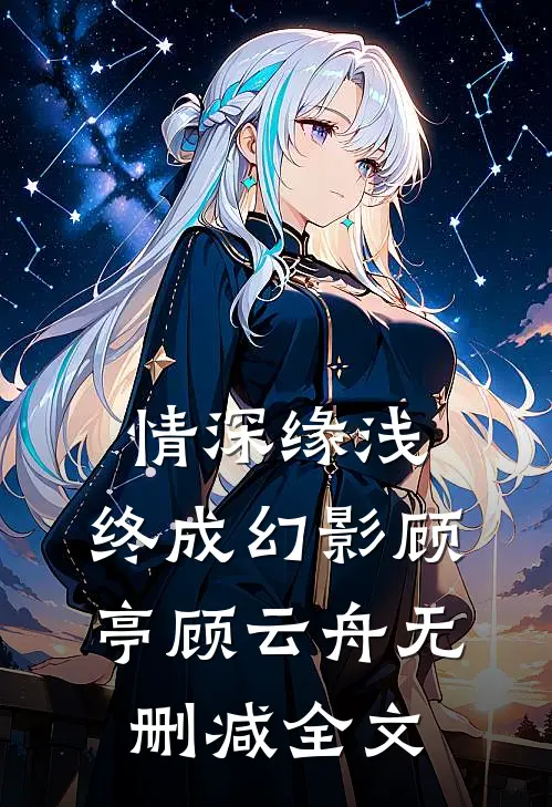 情深缘浅，终成幻影顾亭顾云舟无删减全文