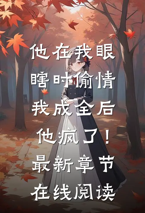 他在我眼瞎时偷情，我成全后他疯了！最新章节在线阅读