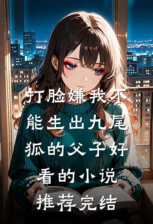 打脸嫌我不能生出九尾狐的父子好看的小说推荐完结