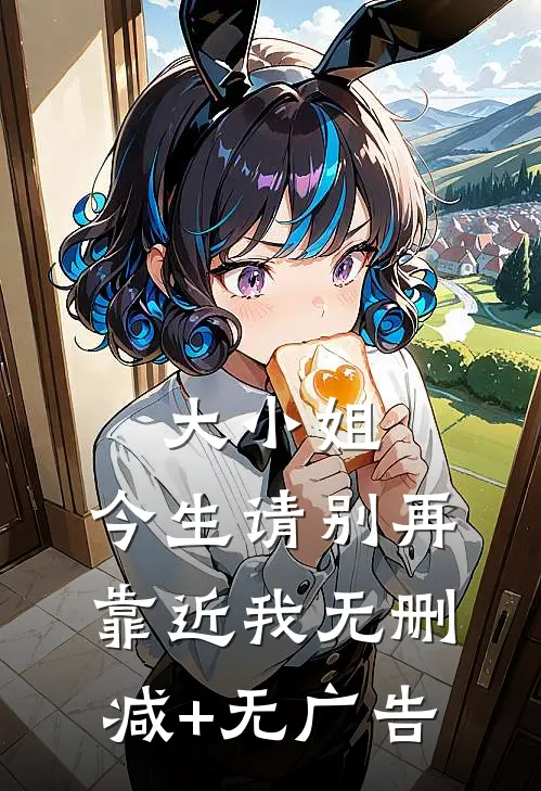 大小姐，今生请别再靠近我无删减+无广告