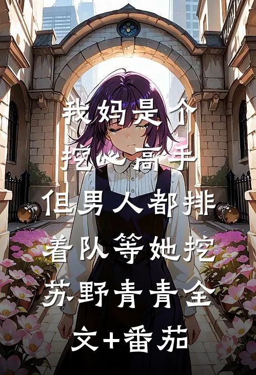 我妈是个挖心高手，但男人都排着队等她挖苏野青青全文+番茄