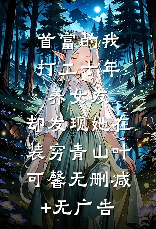 首富的我打工十年养女友，却发现她在装穷青山叶可馨无删减+无广告