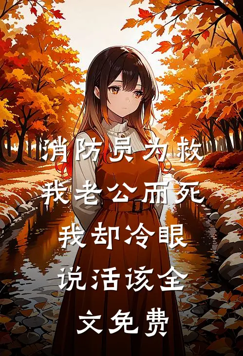 消防员为救我老公而死，我却冷眼说活该全文免费