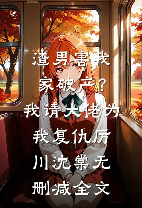 渣男害我家破产？我请大佬为我复仇厉川沈棠无删减全文