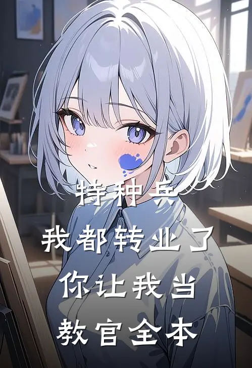 特种兵：我都转业了你让我当教官全本