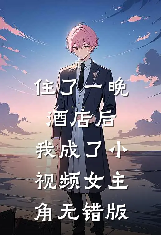 住了一晚酒店后，我成了小视频女主角无错版