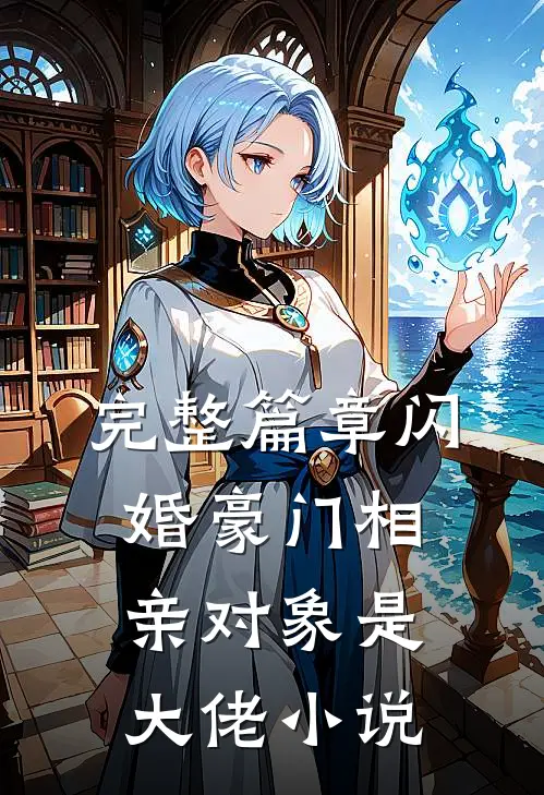 完整篇章闪婚豪门相亲对象是大佬小说