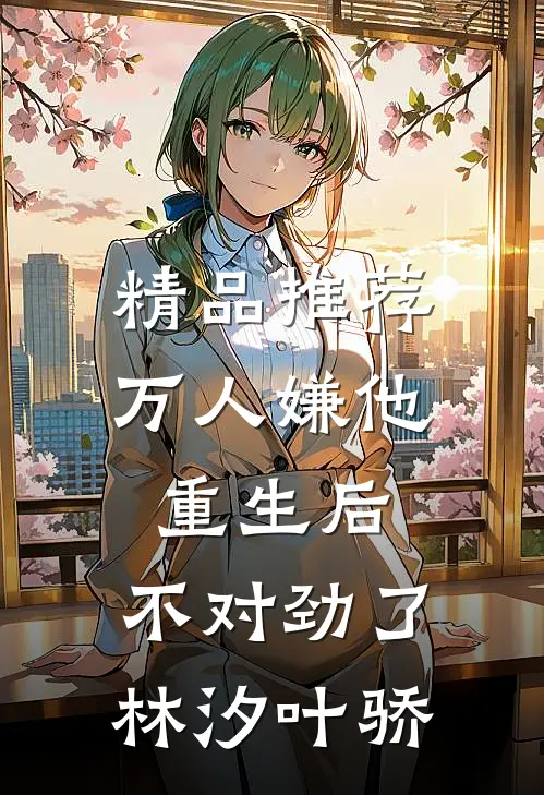 精品推荐万人嫌他重生后,不对劲了林汐叶骄