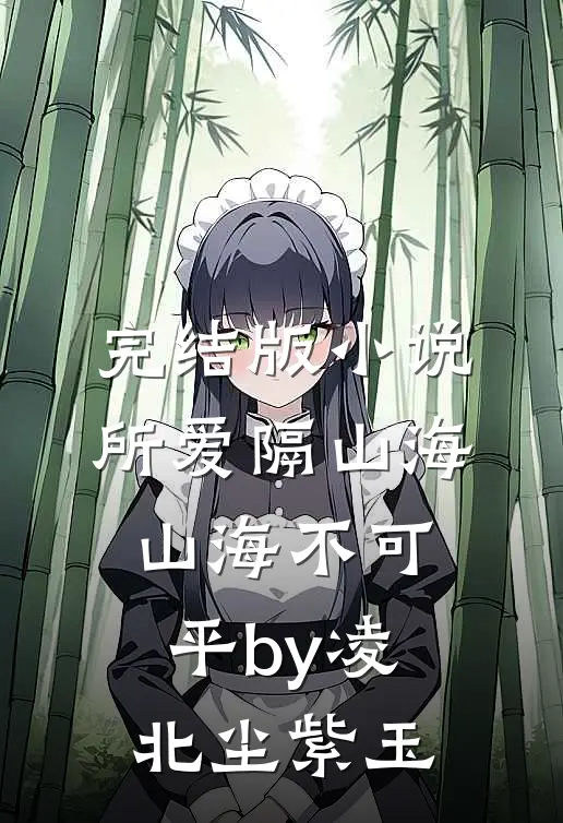 完结版小说所爱隔山海，山海不可平by凌北尘紫玉