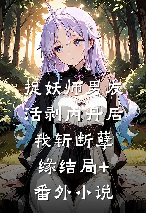 捉妖师男友活剥内丹后，我斩断孽缘结局+番外小说