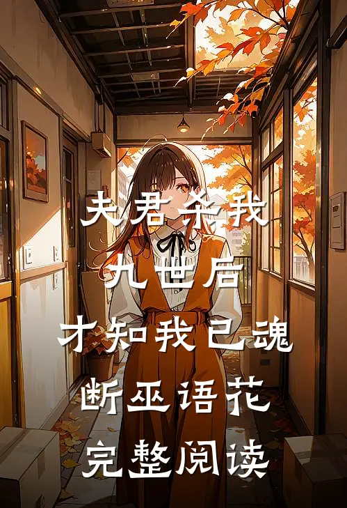 夫君杀我九世后，才知我已魂断巫语花完整阅读