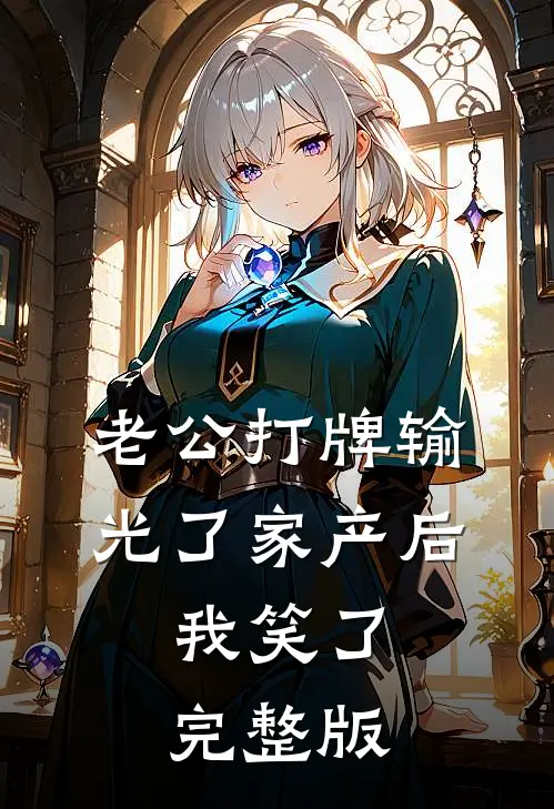 老公打牌输光了家产后，我笑了完整版