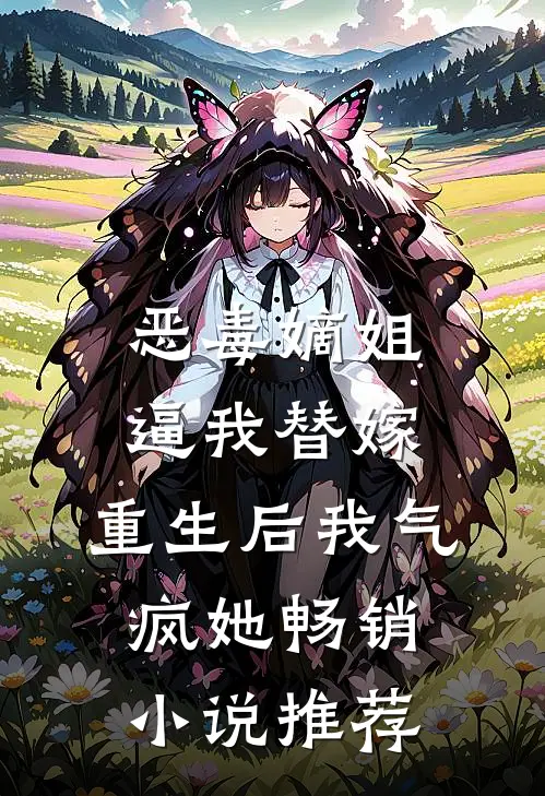 恶毒嫡姐逼我替嫁，重生后我气疯她畅销小说推荐