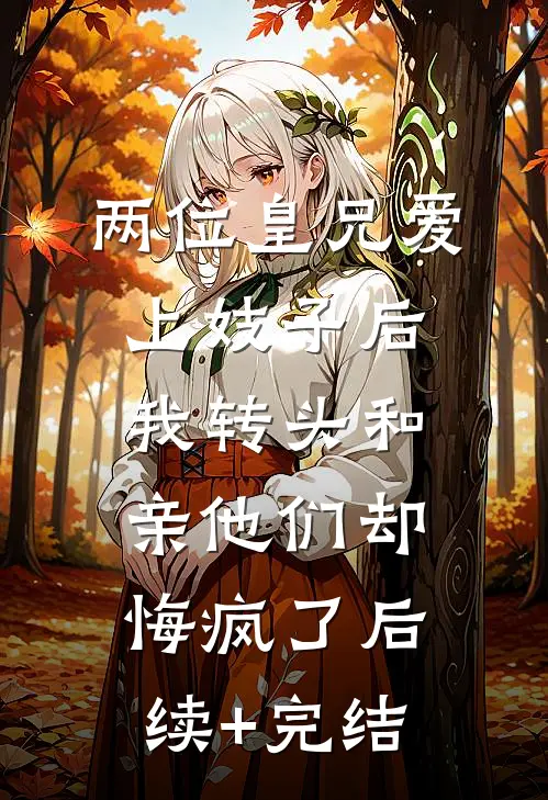 两位皇兄爱上妓子后，我转头和亲他们却悔疯了后续+完结
