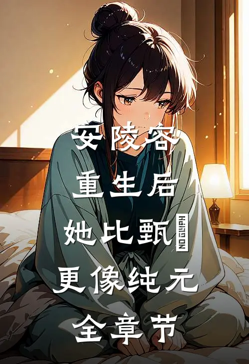 安陵容重生后：她比甄嬛更像纯元全章节