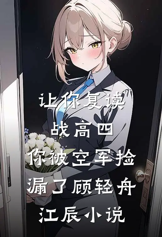 让你复读战高四，你被空军捡漏了顾轻舟江辰小说