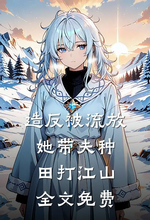 造反被流放，她带夫种田打江山全文免费