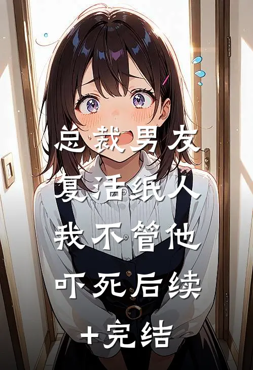 总裁男友复活纸人，我不管他吓死后续+完结