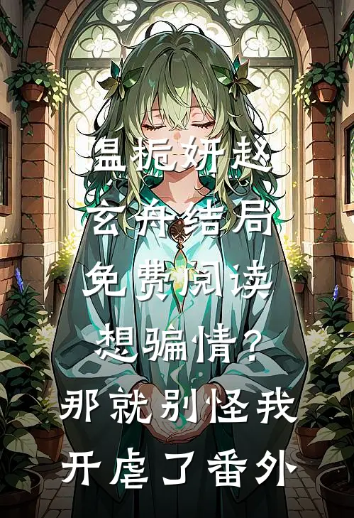 温栀妍赵玄舟结局免费阅读想骗情？那就别怪我开虐了番外