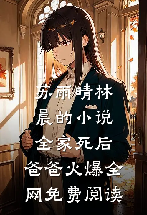 苏雨晴林晨的小说全家死后，爸爸火爆全网免费阅读
