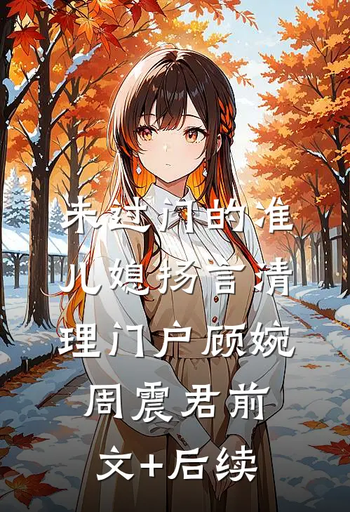 未过门的准儿媳扬言清理门户顾婉周震君前文+后续