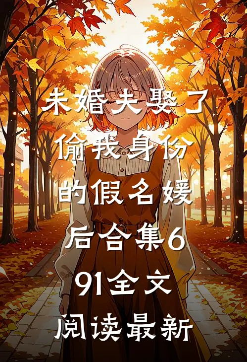 未婚夫娶了偷我身份的假名媛后合集691全文阅读最新