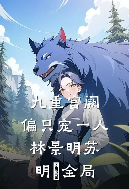 九重宫阙，偏只宠一人林景明苏明玥全局
