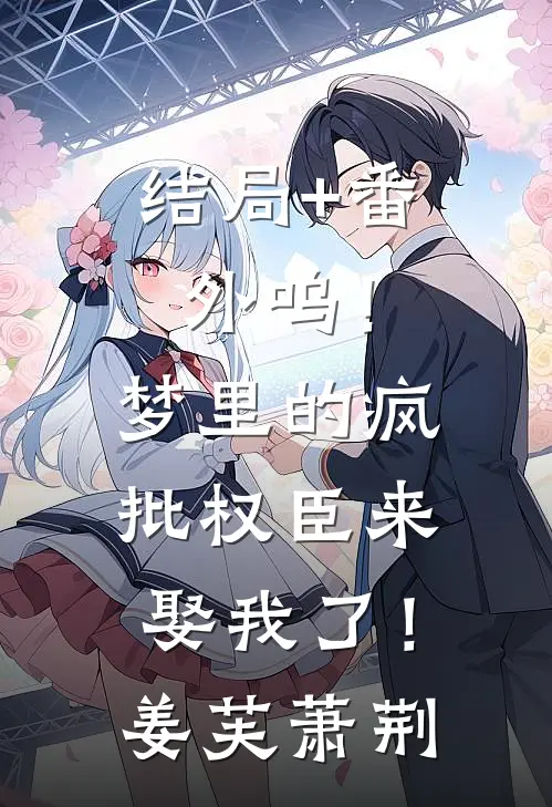 结局+番外呜！梦里的疯批权臣来娶我了！姜芙萧荆