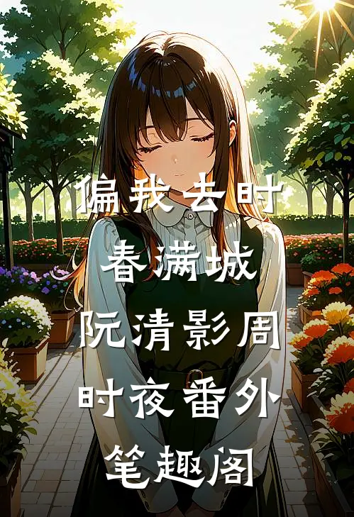 偏我去时春满城：阮清影周时夜番外笔趣阁