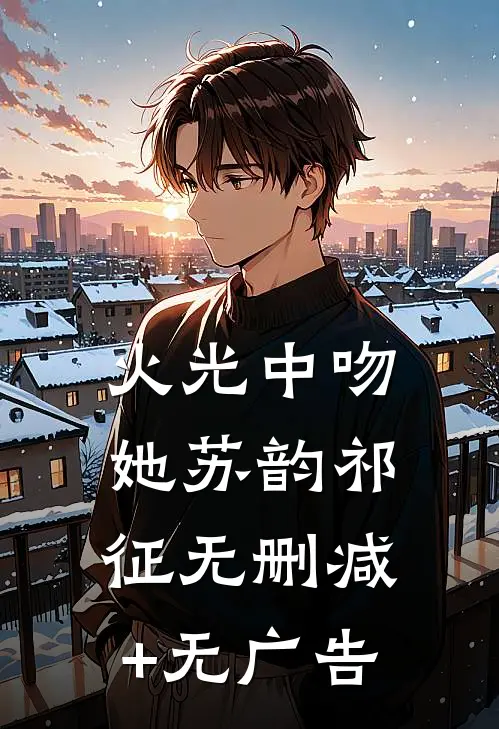 火光中吻她苏韵祁征无删减+无广告