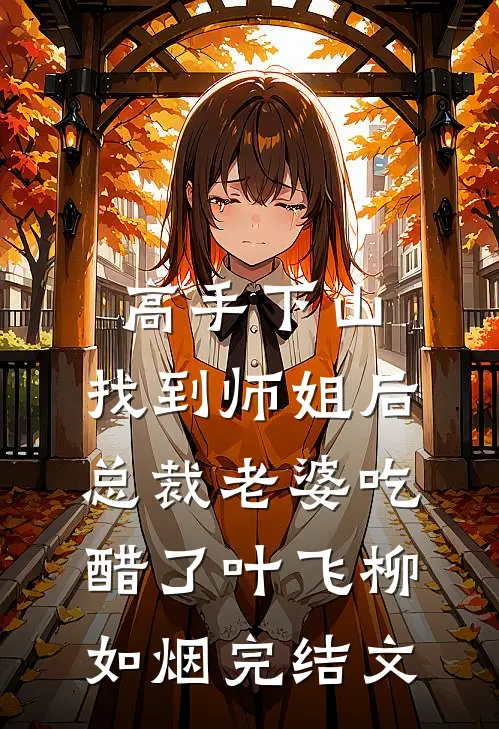 高手下山：找到师姐后，总裁老婆吃醋了叶飞柳如烟完结文