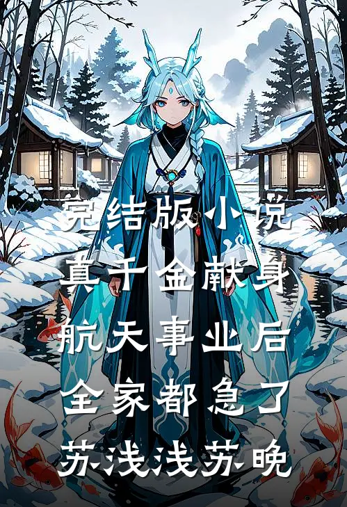 完结版小说真千金献身航天事业后，全家都急了苏浅浅苏晚