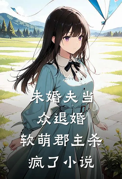 未婚夫当众退婚，软萌郡主杀疯了小说