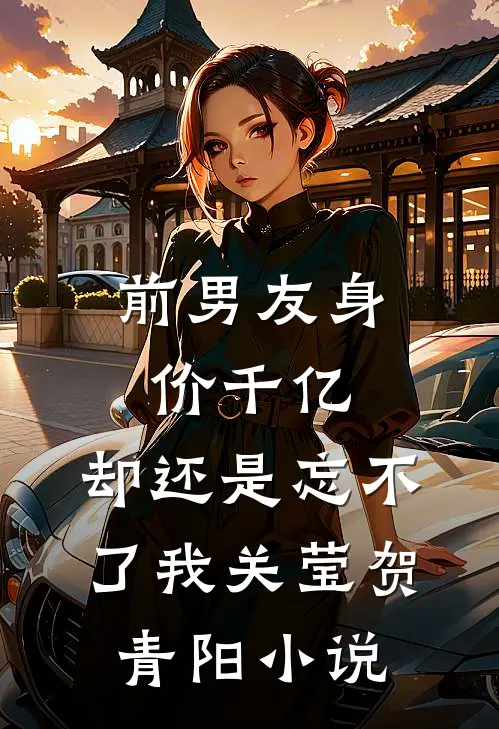 前男友身价千亿，却还是忘不了我关莹贺青阳小说