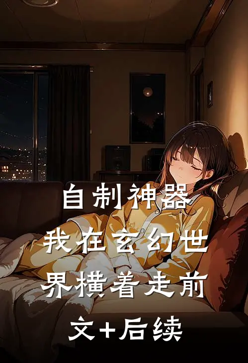 自制神器，我在玄幻世界横着走前文+后续