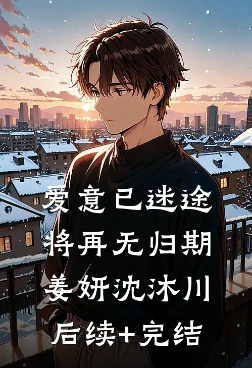 爱意已迷途，将再无归期姜妍沈沐川后续+完结