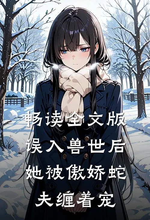 畅读全文版误入兽世后，她被傲娇蛇夫缠着宠