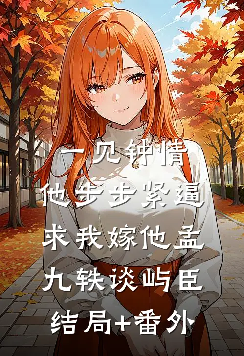 一见钟情，他步步紧逼求我嫁他孟九轶谈屿臣结局+番外