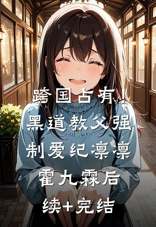 跨国占有！黑道教父强制爱纪凛凛霍九霖后续+完结