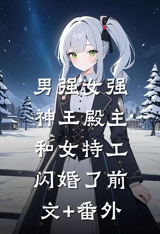 男强女强：神王殿主和女特工闪婚了前文+番外
