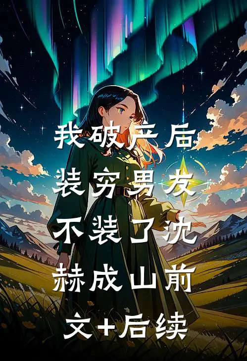 我破产后，装穷男友不装了沈赫成山前文+后续
