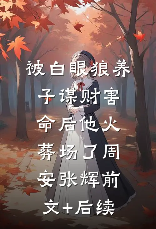 被白眼狼养子谋财害命后他火葬场了周安张辉前文+后续