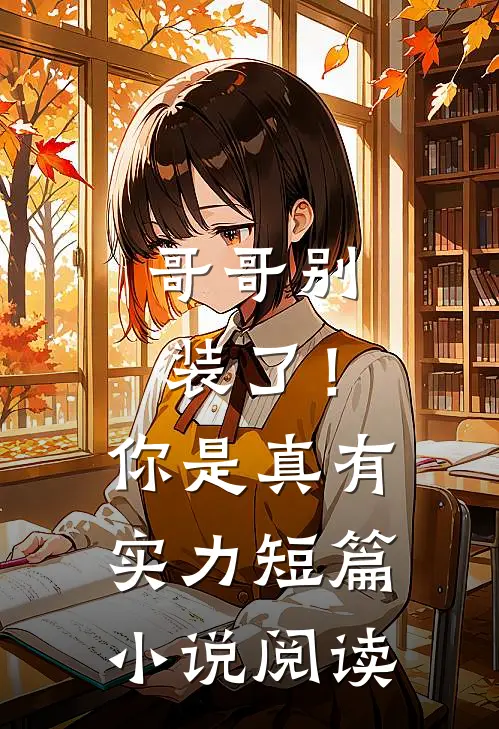 哥哥别装了！你是真有实力短篇小说阅读