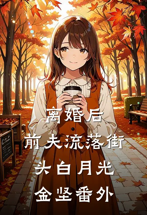 离婚后，前夫流落街头白月光金坚 番外