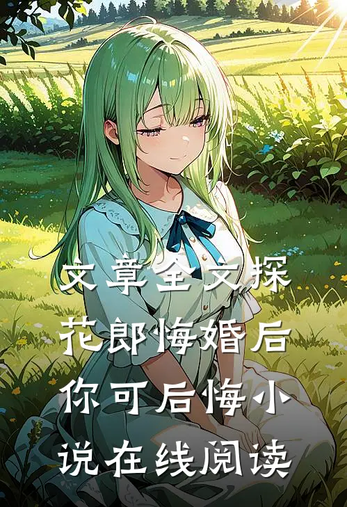 文章全文探花郎悔婚后你可后悔小说在线阅读