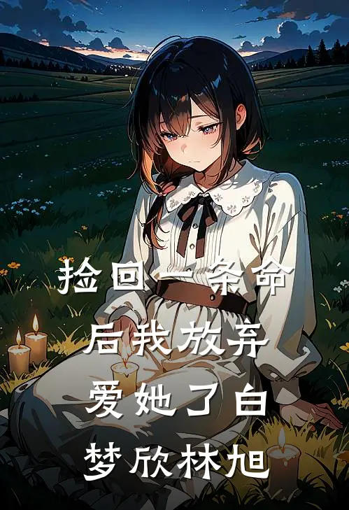 捡回一条命后我放弃爱她了白梦欣林旭