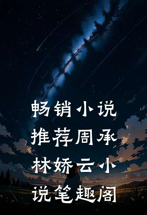 畅销小说推荐周承林娇云小说笔趣阁