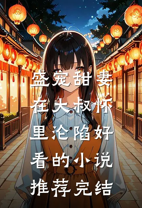 盛宠甜妻：在大叔怀里沦陷好看的小说推荐完结